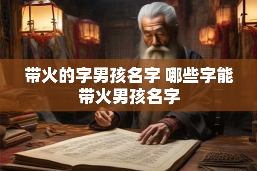 带火的字男孩名字 哪些字能带火男孩名字
