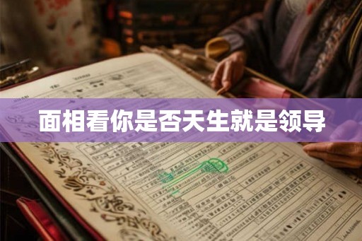 面相看你是否天生就是领导
