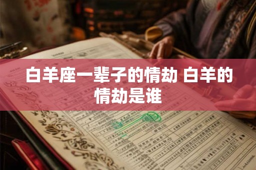 白羊座一辈子的情劫 白羊的情劫是谁