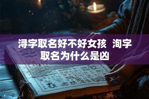 浔字取名好不好女孩  洵字取名为什么是凶