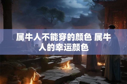 属牛人不能穿的颜色 属牛人的幸运颜色 属牛人不能穿的颜色 属牛人的幸运颜色