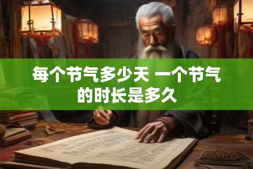 每个节气多少天 一个节气的时长是多久