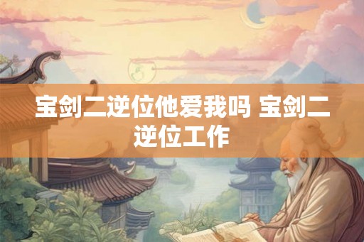 宝剑二逆位他爱我吗 宝剑二逆位工作