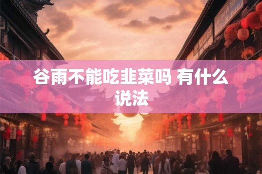 谷雨不能吃韭菜吗 有什么说法