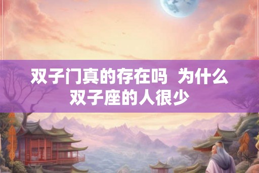双子门真的存在吗 为什么双子座的人很少 双子门真的存在吗 为什么双子座的人很少