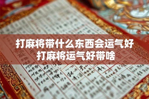 打麻将带什么东西会运气好 打麻将运气好带啥