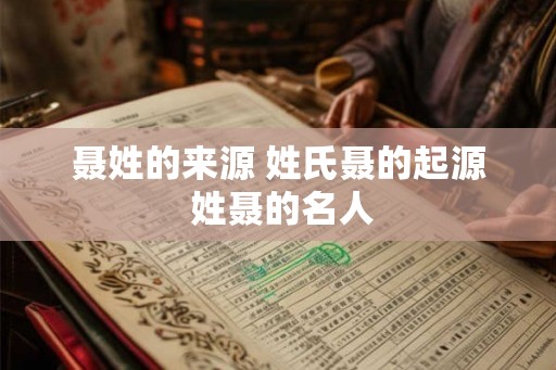 聂姓的来源 姓氏聂的起源 姓聂的名人