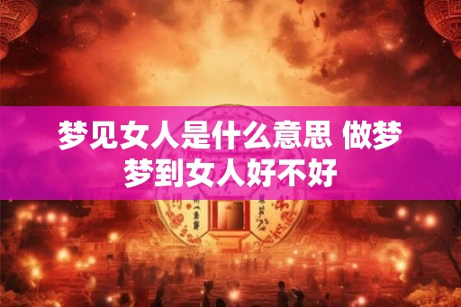 梦见女人是什么意思 做梦梦到女人好不好