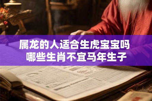 属龙的人适合生虎宝宝吗 哪些生肖不宜马年生子