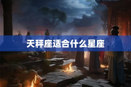 天秤座适合什么星座 天秤座适合什么星座