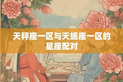 天秤座一区与天蝎座一区的星座配对