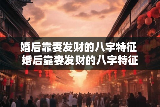 婚后靠妻发财的八字特征 婚后靠妻发财的八字特征 婚后靠妻发财的八字特征 婚后靠妻发财的八字特征