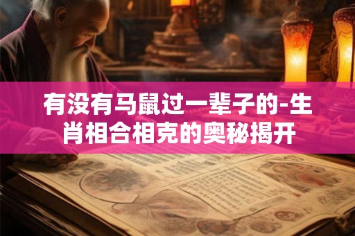 有没有马鼠过一辈子的-生肖相合相克的奥秘揭开