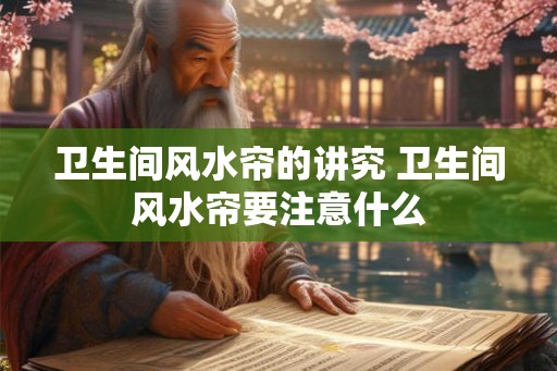 卫生间风水帘的讲究 卫生间风水帘要注意什么
