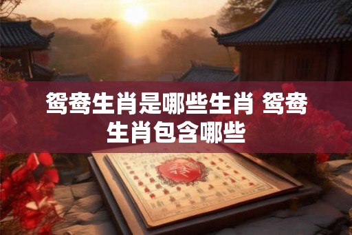 鸳鸯生肖是哪些生肖 鸳鸯生肖包含哪些