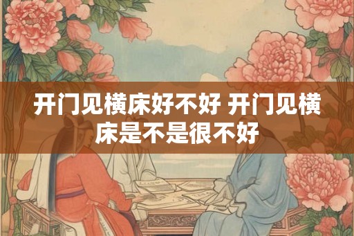 开门见横床好不好 开门见横床是不是很不好