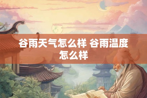 谷雨天气怎么样 谷雨温度怎么样