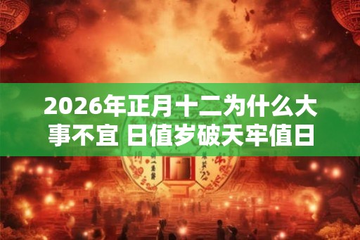 2026年正月十二为什么大事不宜 日值岁破天牢值日
