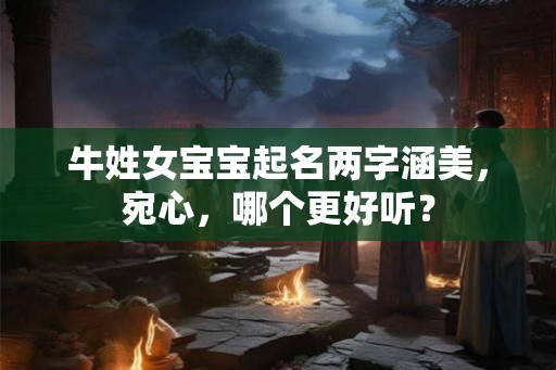 牛姓女宝宝起名两字涵美，宛心，哪个更好听？