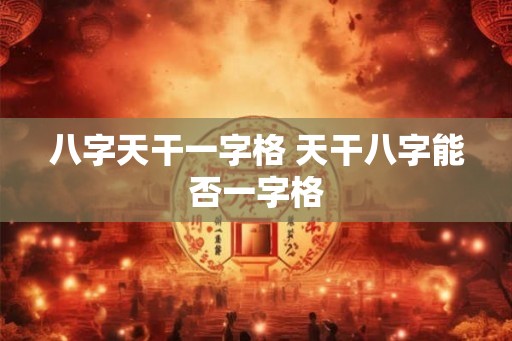 八字天干一字格 天干八字能否一字格 八字天干一字格 天干八字能否一字格