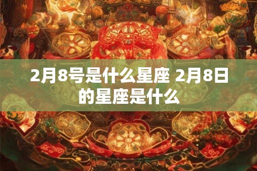 2月8号是什么星座 2月8日的星座是什么