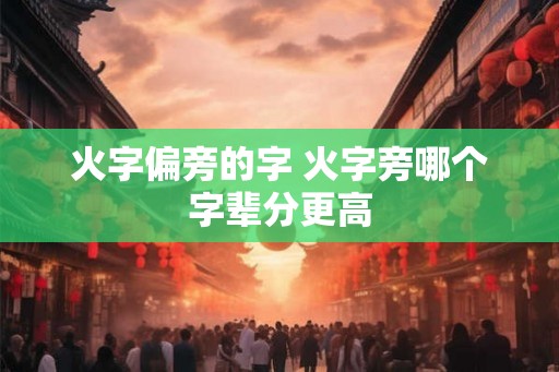 火字偏旁的字 火字旁哪个字辈分更高