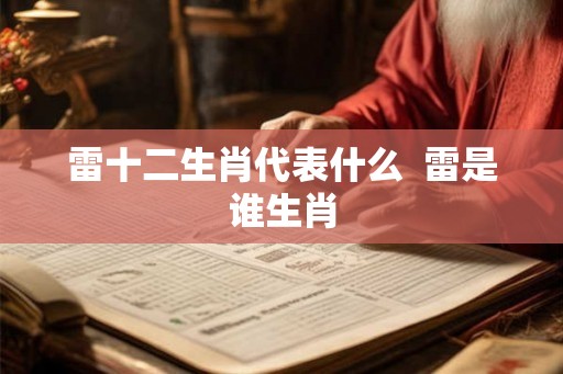 雷十二生肖代表什么  雷是谁生肖