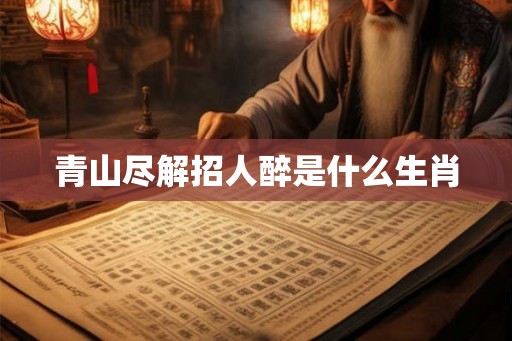 青山尽解招人醉是什么生肖