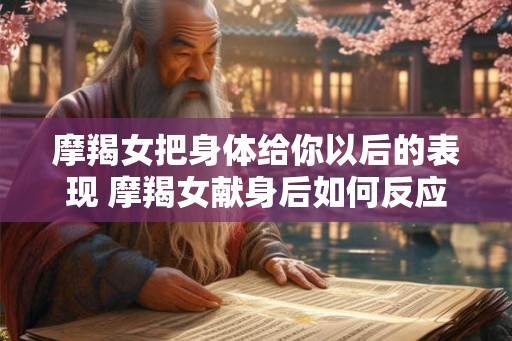 摩羯女把身体给你以后的表现 摩羯女献身后如何反应