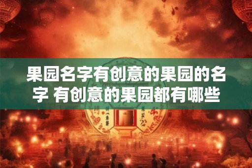 果园名字有创意的果园的名字 有创意的果园都有哪些名字
