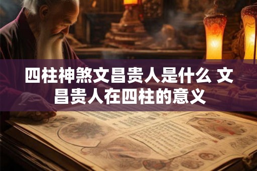 四柱神煞文昌贵人是什么 文昌贵人在四柱的意义