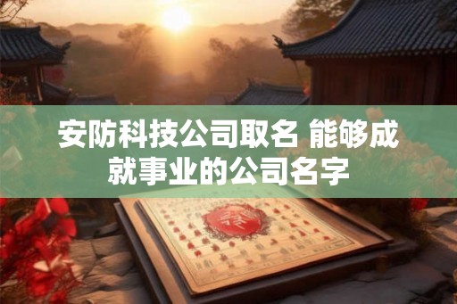 安防科技公司取名 能够成就事业的公司名字