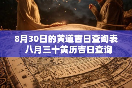 8月30日的黄道吉日查询表  八月三十黄历吉日查询