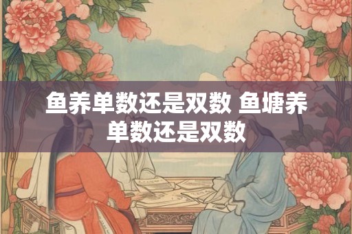 鱼养单数还是双数 鱼塘养单数还是双数