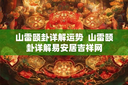 山雷颐卦详解运势  山雷颐卦详解易安居吉祥网