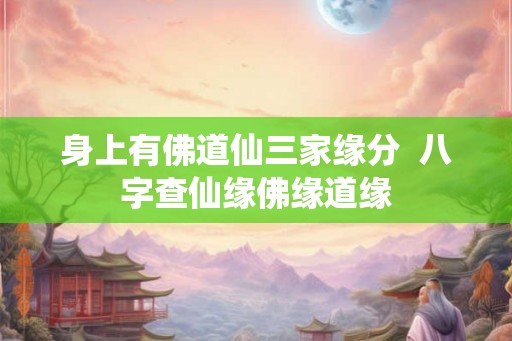 身上有佛道仙三家缘分  八字查仙缘佛缘道缘