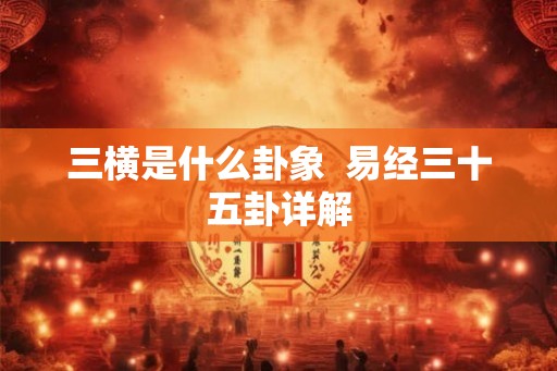 三横是什么卦象 易经三十五卦详解 三横是什么卦象 易经三十五卦详解