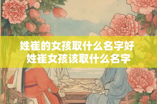 姓崔的女孩取什么名字好 姓崔女孩该取什么名字