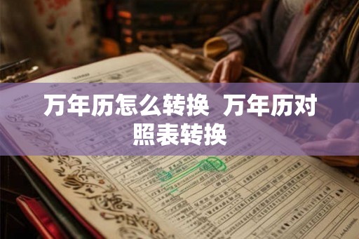 万年历怎么转换  万年历对照表转换