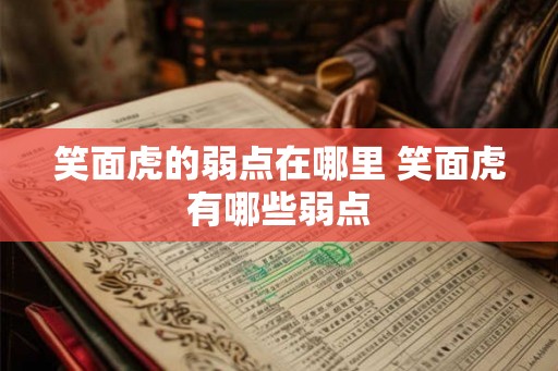 笑面虎的弱点在哪里 笑面虎有哪些弱点 笑面虎的弱点在哪里 笑面虎有哪些弱点