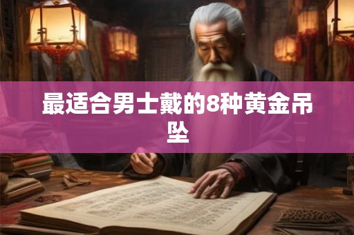 最适合男士戴的8种黄金吊坠 最适合男士戴的8种黄金吊坠