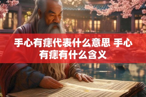 手心有痣代表什么意思 手心有痣有什么含义