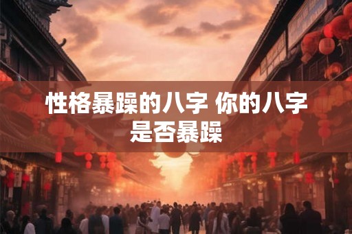 性格暴躁的八字 你的八字是否暴躁
