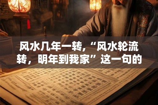 风水几年一转,“风水轮流转，明年到我家”这一句的出处？