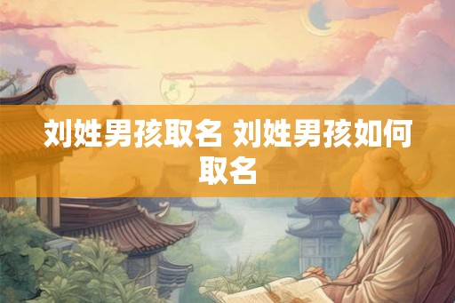 刘姓男孩取名 刘姓男孩如何取名