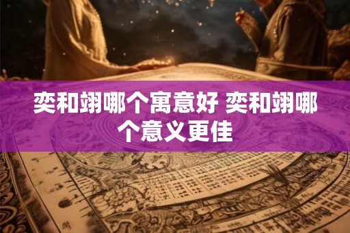 奕和翊哪个寓意好 奕和翊哪个意义更佳