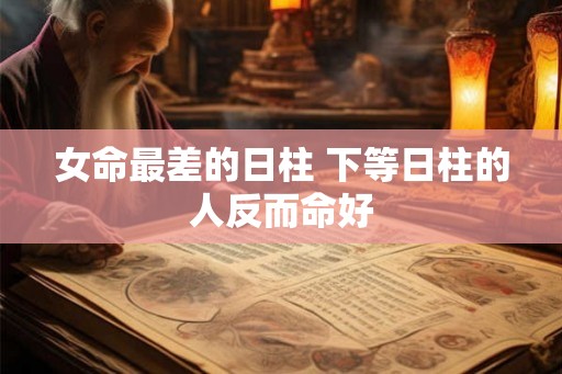 女命最差的日柱 下等日柱的人反而命好