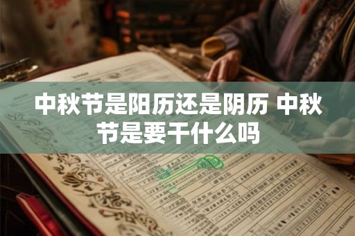 中秋节是阳历还是阴历 中秋节是要干什么吗