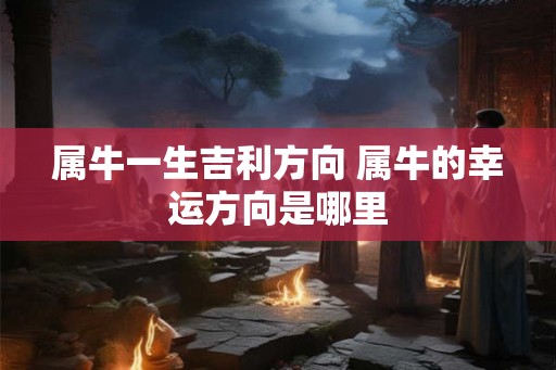 属牛一生吉利方向 属牛的幸运方向是哪里