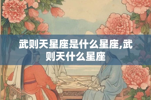 武则天星座是什么星座,武则天什么星座